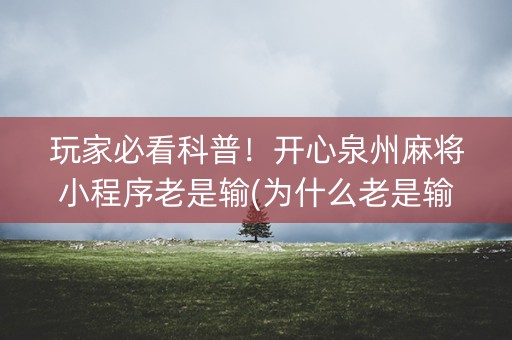 玩家必看科普！开心泉州麻将小程序老是输(为什么老是输呢)