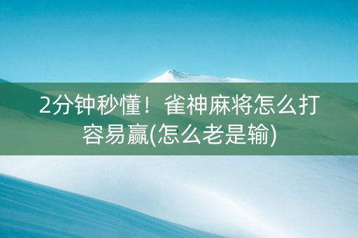 2分钟秒懂！雀神麻将怎么打容易赢(怎么老是输)