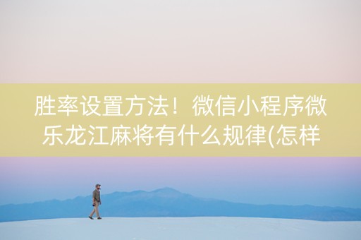 胜率设置方法！微信小程序微乐龙江麻将有什么规律(怎样容易赢)