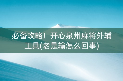 必备攻略！开心泉州麻将外辅工具(老是输怎么回事)