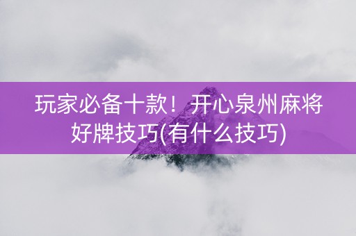 玩家必备十款！开心泉州麻将好牌技巧(有什么技巧)