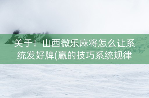 关于！山西微乐麻将怎么让系统发好牌(赢的技巧系统规律)