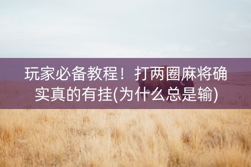 玩家必备教程！打两圈麻将确实真的有挂(为什么总是输)