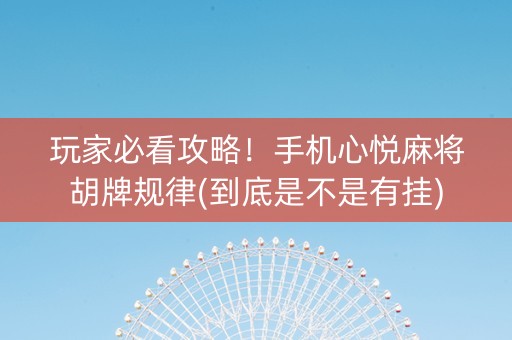 玩家必看攻略！手机心悦麻将胡牌规律(到底是不是有挂)