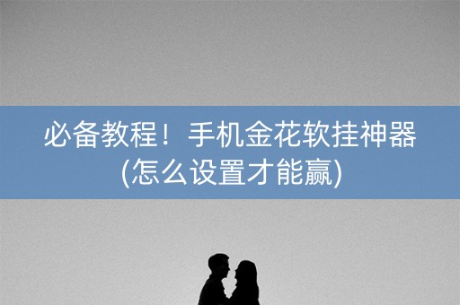 必备教程！手机金花软挂神器(怎么设置才能赢)