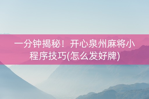 一分钟揭秘！开心泉州麻将小程序技巧(怎么发好牌)