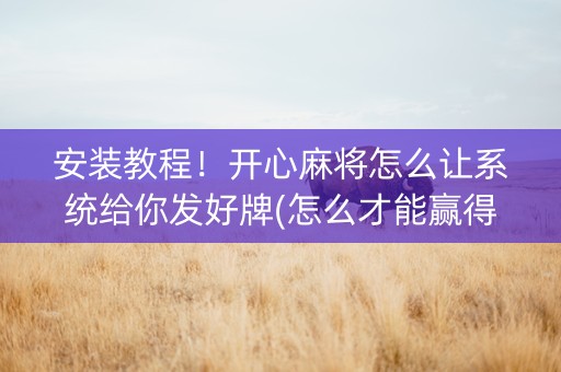 安装教程！开心麻将怎么让系统给你发好牌(怎么才能赢得多)
