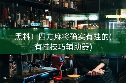 黑料！四方麻将确实有挂的(有挂技巧辅助器)