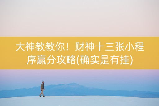 大神教教你！财神十三张小程序赢分攻略(确实是有挂)