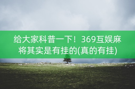 给大家科普一下！369互娱麻将其实是有挂的(真的有挂)