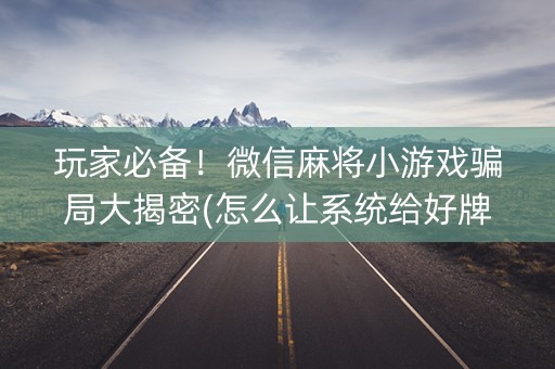 玩家必备！微信麻将小游戏骗局大揭密(怎么让系统给好牌)