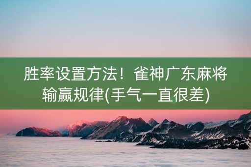胜率设置方法！雀神广东麻将输赢规律(手气一直很差)