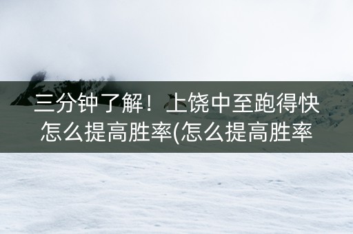 三分钟了解！上饶中至跑得快怎么提高胜率(怎么提高胜率)