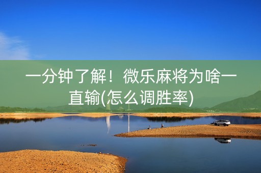 一分钟了解！微乐麻将为啥一直输(怎么调胜率)