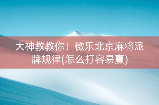 大神教教你！微乐北京麻将派牌规律(怎么打容易赢)
