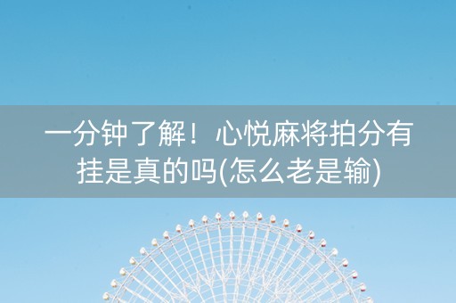一分钟了解！心悦麻将拍分有挂是真的吗(怎么老是输)