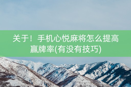 关于！手机心悦麻将怎么提高赢牌率(有没有技巧)