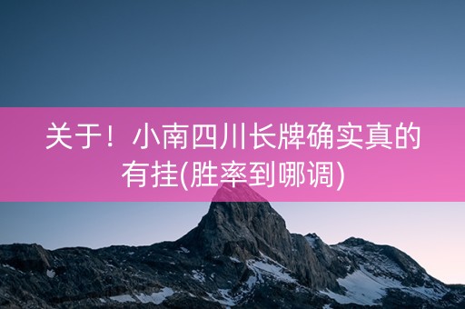 关于！小南四川长牌确实真的有挂(胜率到哪调)