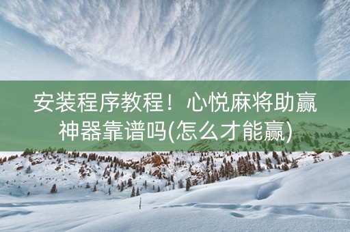 安装程序教程！心悦麻将助赢神器靠谱吗(怎么才能赢)