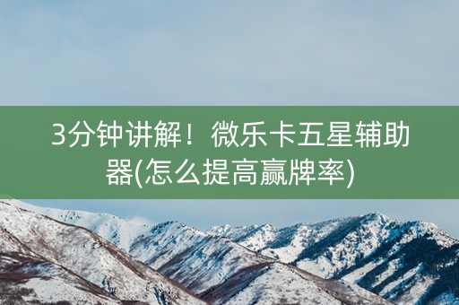 3分钟讲解！微乐卡五星辅助器(怎么提高赢牌率)