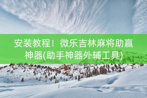 安装教程！微乐吉林麻将助赢神器(助手神器外辅工具)