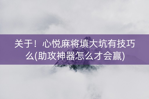 关于！心悦麻将填大坑有技巧么(助攻神器怎么才会赢)