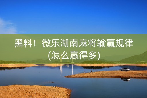 黑料！微乐湖南麻将输赢规律(怎么赢得多)