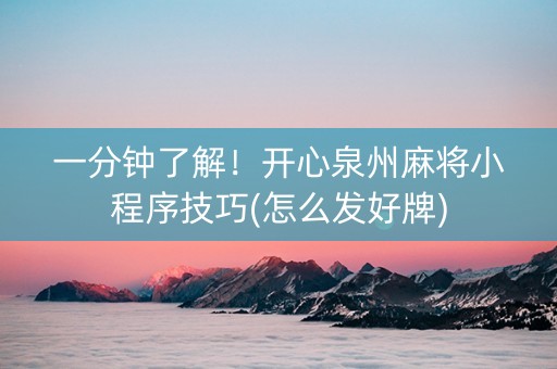 一分钟了解！开心泉州麻将小程序技巧(怎么发好牌)
