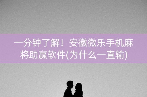一分钟了解！安徽微乐手机麻将助赢软件(为什么一直输)