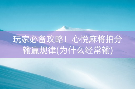玩家必备攻略！心悦麻将拍分输赢规律(为什么经常输)