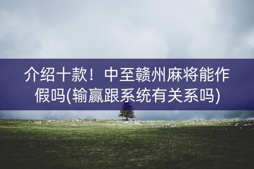 介绍十款！中至赣州麻将能作假吗(输赢跟系统有关系吗)