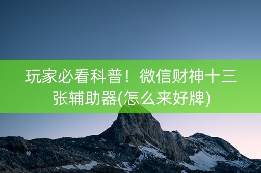 玩家必看科普！微信财神十三张辅助器(怎么来好牌)