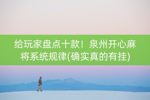 给玩家盘点十款！泉州开心麻将系统规律(确实真的有挂)