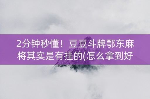2分钟秒懂！豆豆斗牌鄂东麻将其实是有挂的(怎么拿到好牌)