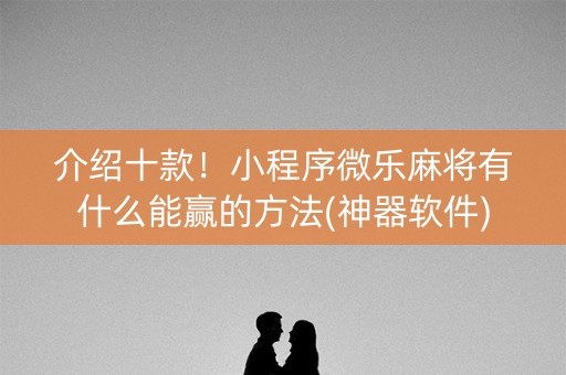 介绍十款！小程序微乐麻将有什么能赢的方法(神器软件)