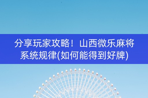 分享玩家攻略！山西微乐麻将系统规律(如何能得到好牌)