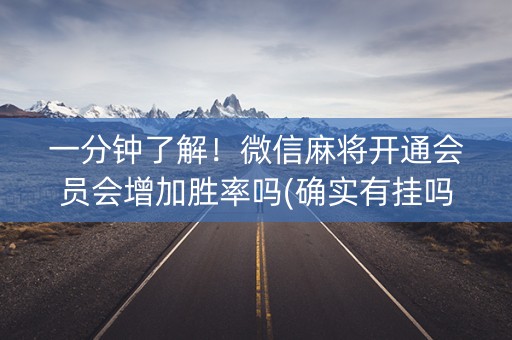 一分钟了解！微信麻将开通会员会增加胜率吗(确实有挂吗)