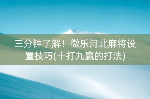 三分钟了解！微乐河北麻将设置技巧(十打九赢的打法)