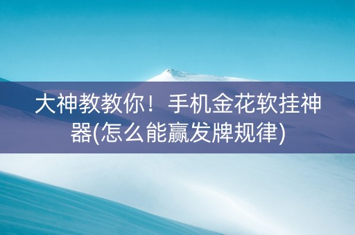大神教教你！手机金花软挂神器(怎么能赢发牌规律)