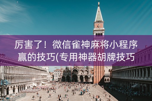 厉害了！微信雀神麻将小程序赢的技巧(专用神器胡牌技巧)