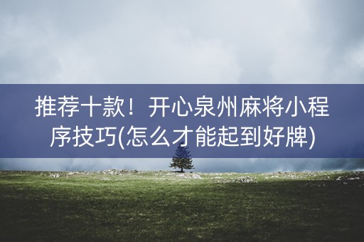 推荐十款！开心泉州麻将小程序技巧(怎么才能起到好牌)