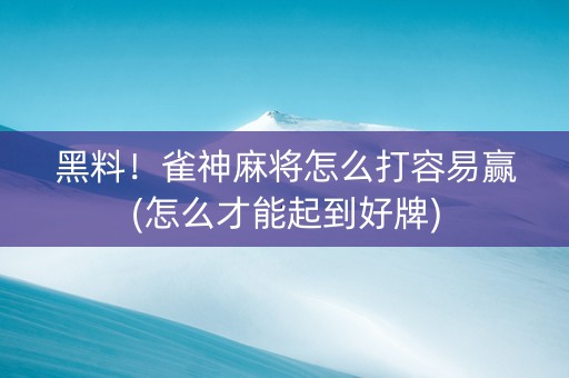 黑料！雀神麻将怎么打容易赢(怎么才能起到好牌)