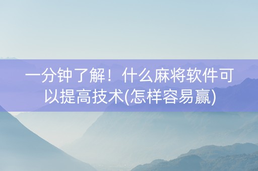 一分钟了解！什么麻将软件可以提高技术(怎样容易赢)