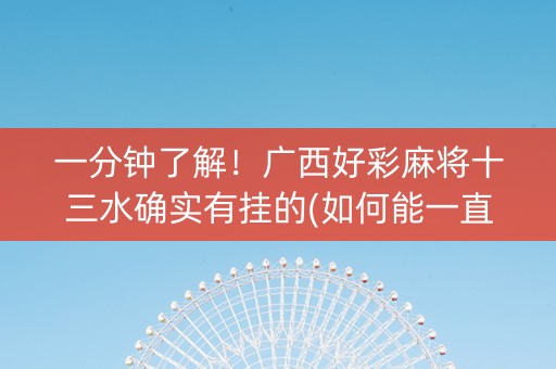 一分钟了解！广西好彩麻将十三水确实有挂的(如何能一直赢)