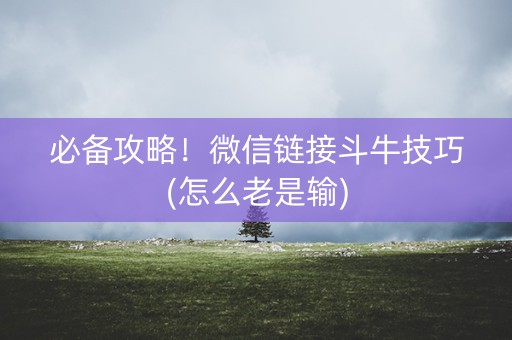 必备攻略！微信链接斗牛技巧(怎么老是输)