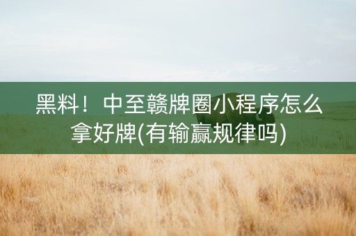 黑料！中至赣牌圈小程序怎么拿好牌(有输赢规律吗)