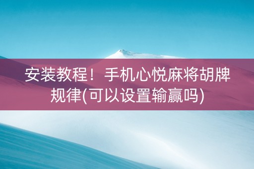 安装教程！手机心悦麻将胡牌规律(可以设置输赢吗)