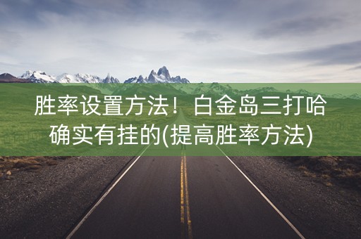 胜率设置方法！白金岛三打哈确实有挂的(提高胜率方法)