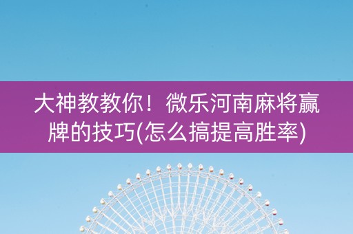 大神教教你！微乐河南麻将赢牌的技巧(怎么搞提高胜率)