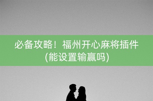 必备攻略！福州开心麻将插件(能设置输赢吗)